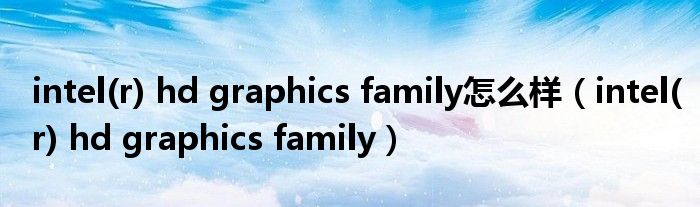 intel(r) hd graphics family怎么样(intel(r) hd graphics family)