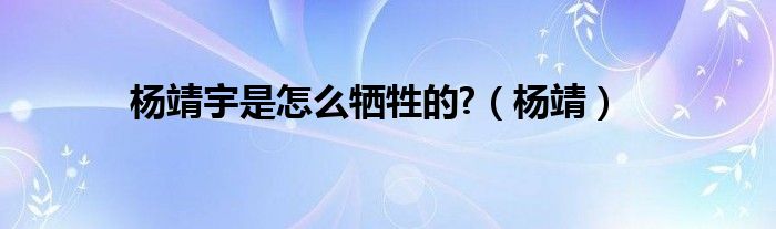 杨靖宇是怎么牺牲的?（杨靖）