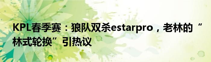 KPL春季赛:狼队双杀estarpro,老林的“林式轮换”引热议
