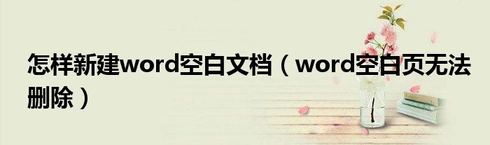 怎样新建word空白文档(word空白页无法删除)