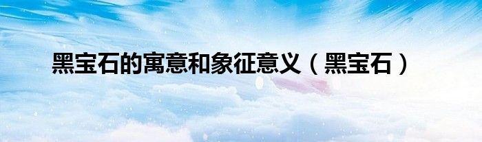 黑宝石的寓意和象征意义(黑宝石)