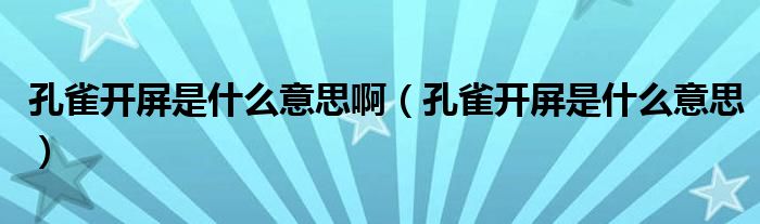 孔雀开屏是什么意思啊(孔雀开屏是什么意思)