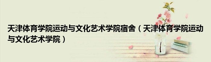 天津体育学院运动与文化艺术学院宿舍(天津体育学院运动与文化艺术学院)