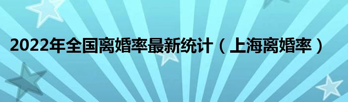 2022年全国离婚率最新统计(上海离婚率)