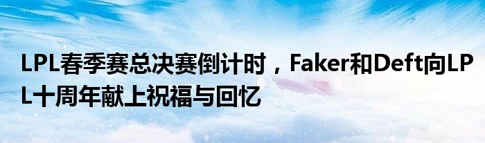 LPL春季赛总决赛倒计时,Faker和Deft向LPL十周年献上祝福与回忆