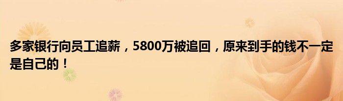 多家银行向员工追薪,5800万被追回,原来到手的钱不一定是自己的!