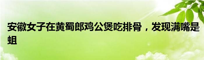 安徽女子在黄蜀郎鸡公煲吃排骨,发现满嘴是蛆