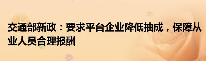 交通部新政:要求平台企业降低抽成,保障从业人员合理报酬