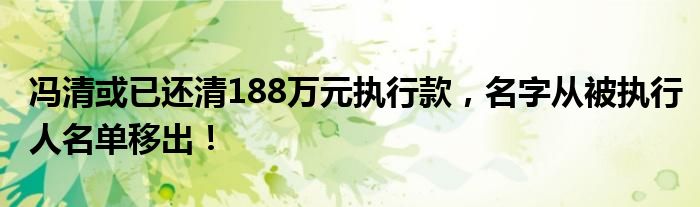 冯清或已还清188万元执行款,名字从被执行人名单移出!