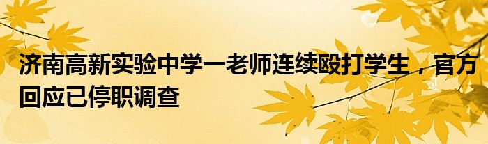 济南高新实验中学一老师连续殴打学生,官方回应已停职调查