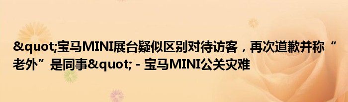 "宝马MINI展台疑似区别对待访客,再次道歉并称“老外”是同事" - 宝马MINI公关灾难