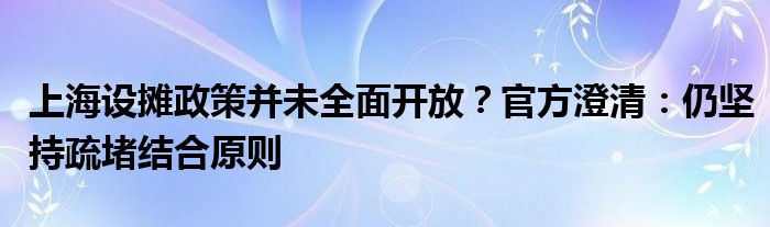 上海设摊政策并未全面开放?官方澄清:仍坚持疏堵结合原则