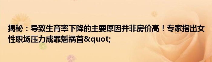 揭秘:导致生育率下降的主要原因并非房价高!专家指出女性职场压力成罪魁祸首"