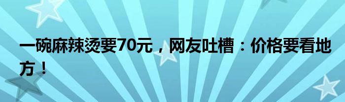 一碗麻辣烫要70元,网友吐槽:价格要看地方!