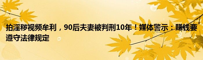 拍淫秽视频牟利,90后夫妻被判刑10年!媒体警示:赚钱要遵守法律规定