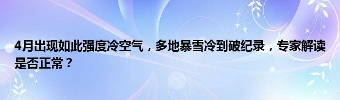 4月出现如此强度冷空气,多地暴雪冷到破纪录,专家解读是否正常?