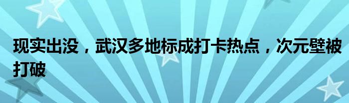 现实出没，武汉多地标成打卡热点，次元壁被打破
