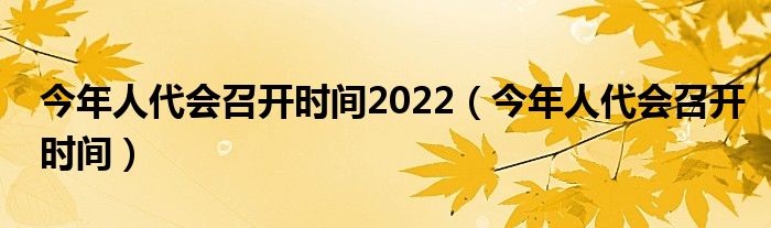 今年人代会召开时间2022(今年人代会召开时间)