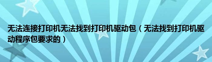 无法连接打印机无法找到打印机驱动包(无法找到打印机驱动程序包要求的)