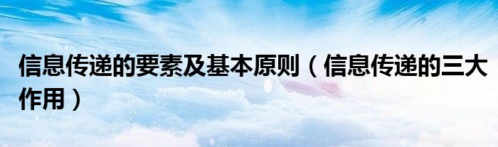 信息传递的要素及基本原则(信息传递的三大作用)