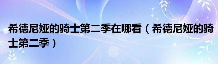 希德尼娅的骑士第二季在哪看(希德尼娅的骑士第二季)