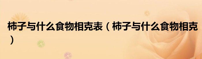 柿子与什么食物相克表(柿子与什么食物相克)
