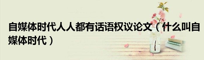 自媒体时代人人都有话语权议论文(什么叫自媒体时代)