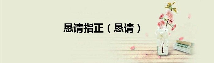 恳请指正（恳请）