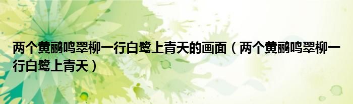 两个黄鹂鸣翠柳一行白鹭上青天的画面(两个黄鹂鸣翠柳一行白鹭上青天)