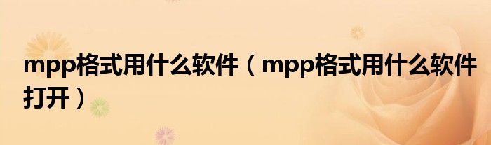 mpp格式用什么软件(mpp格式用什么软件打开)