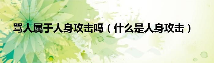 骂人属于人身攻击吗(什么是人身攻击)
