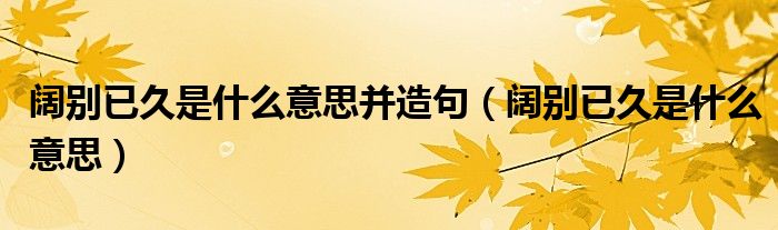 阔别已久是什么意思并造句(阔别已久是什么意思)