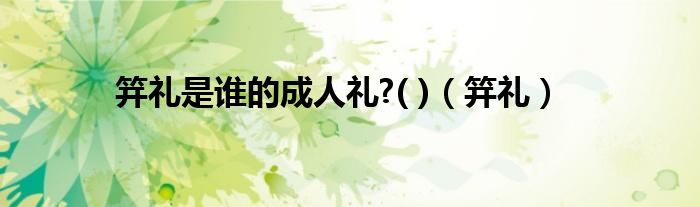 笄礼是谁的成人礼?( )(笄礼)