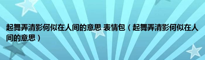 起舞弄清影何似在人间的意思 表情包(起舞弄清影何似在人间的意思)