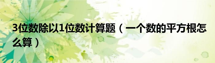 3位数除以1位数计算题(一个数的平方根怎么算)