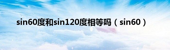 sin60度和sin120度相等吗(sin60)