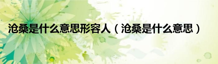 沧桑是什么意思形容人(沧桑是什么意思)