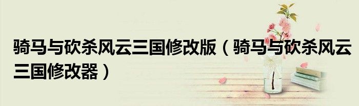骑马与砍杀风云三国修改版(骑马与砍杀风云三国修改器)
