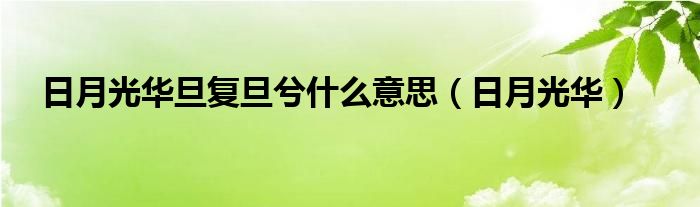 日月光华旦复旦兮什么意思(日月光华)