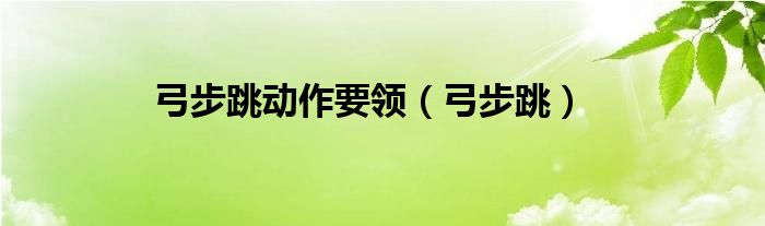 弓步跳动作要领(弓步跳)