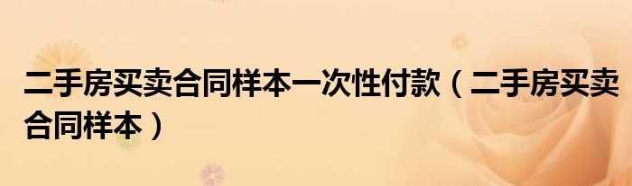 二手房买卖合同样本一次性付款(二手房买卖合同样本)