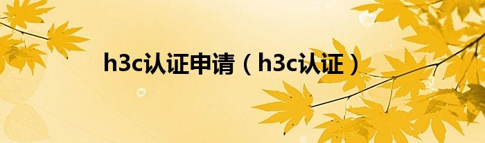 h3c认证申请(h3c认证)
