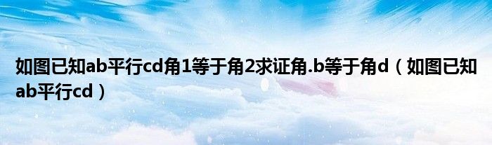 如图已知ab平行cd角1等于角2求证角.b等于角d(如图已知ab平行cd)