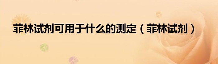 菲林试剂可用于什么的测定(菲林试剂)