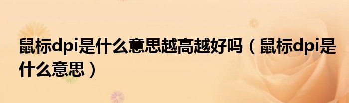 鼠标dpi是什么意思越高越好吗(鼠标dpi是什么意思)
