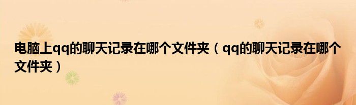 电脑上qq的聊天记录在哪个文件夹(qq的聊天记录在哪个文件夹)