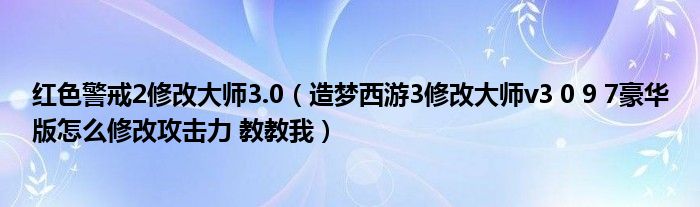 红色警戒2修改大师3.0(造梦西游3修改大师v3 0 9 7豪华版怎么修改攻击力 教教我)