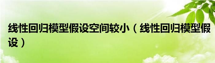 线性回归模型假设空间较小(线性回归模型假设)
