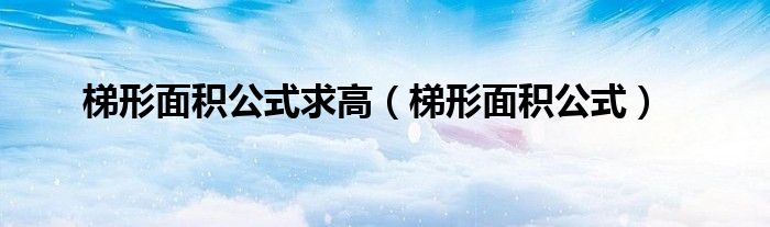 梯形面积公式求高(梯形面积公式)