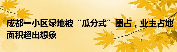 成都一小区绿地被“瓜分式”圈占,业主占地面积超出想象